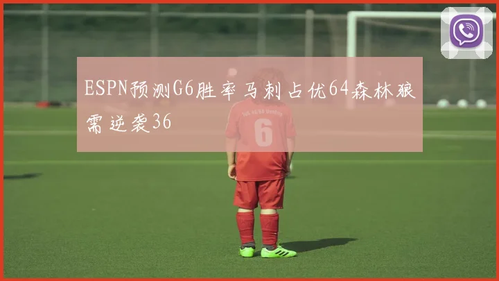 ESPN预测G6胜率马刺占优64森林狼需逆袭36