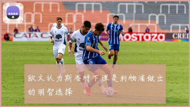 欧文认为斯洛特下课是利物浦做出的明智选择
