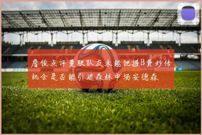 詹俊点评曼联队友未能把握B费妙传机会是否能引进森林中场安德森