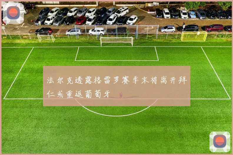 法尔克透露格雷罗赛季末将离开拜仁或重返葡萄牙